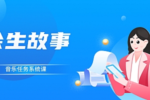 【第3005期】余生故事·音乐任务系统课,轻松玩转变现模式