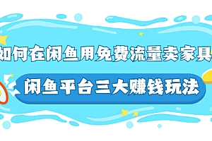 【第3019期】如何在闲鱼用免费流量卖家具,闲鱼平台三大玩法,实操教程
