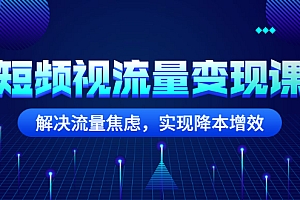 【第3037期】短频视流量变现课:解决流量焦虑,实现降本增效