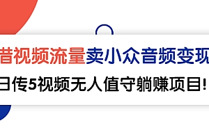 【第3038期】借视频流量,卖小众音频变现,日传5视频无人值守