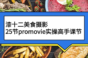 【第3043期】漆十二美食摄影,25节promovie实操高手课节