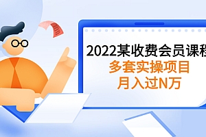【第3053期】2022某收费会员课程:多套实操项目,月入过数万,价值高