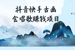 【第3056期】抖音快手古画会唱歌赚钱项目,红利期新赛道