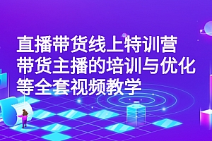 【第3059期】直播带货线上特训营:带货主播的培训与优化等全套视频教学