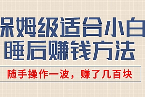 【第3061期】某付费文章:保姆级适合小白的睡后赚钱方法:随手操作一波,赚了几百块