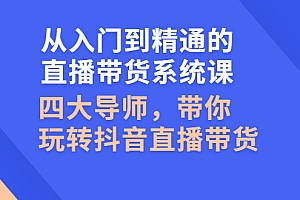 【第3070期】从入门到精通的直播带货系统课,四大导师,带你玩转抖音直播带货