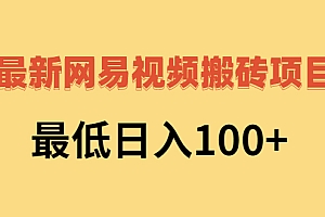 【第3075期】网易视频搬砖项目,最低日入100+(视频教程+文档)