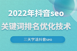 【第3080期】2022年抖音seo关键词排名优化技术,三天学活抖音seo