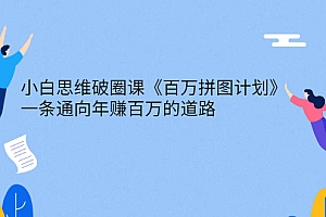 【第3086期】小白思维破圈课《百万拼图计划》一条通向年赚百万的道路