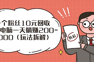 【第3097期】一个粉丝10元回收,一台电脑一天躺赚200-1000(玩法拆解)