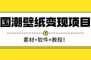 【第3105期】国潮壁纸变现项目:新手可操作日赚300+(素材+软件+教程)