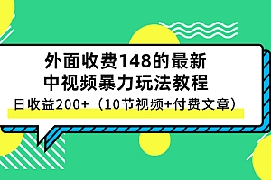 【第3114期】外面收费148的最新中视频暴力玩法教程,日收益200+(10节视频+付费文章)