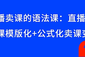【第3118期】直播卖课的语法课:直播间卖课模版化+公式化卖课变现