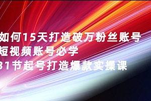 【第3123期】如何15天打造破万粉丝账号:短视频账号必学,31节起号打造爆款实操课