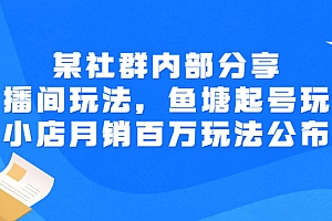 【第3138期】某社群内部分享:直播间玩法,鱼塘起号玩法 爆款打造 小店月销百万玩法公布