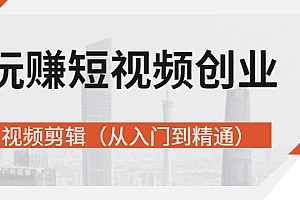 【第3158期】玩赚短视频创业-视频剪辑(从入门到精通)价值599元