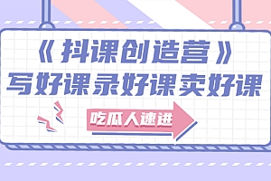 【第3174期】《抖课创造营》选题架构内容包装,百万粉丝大佬教你 写好课录好课卖好课