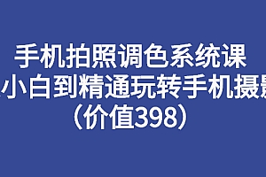 【第3176期】手机拍照调色系统课:从小白到精通玩转手机摄影(价值398)
