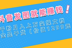 【第3177期】抖音发图就能赚钱:千粉月入上万实操文档,全是干货(价值1299元)