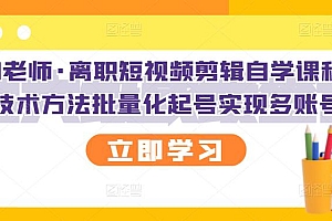 【第3189期】离职短视频剪辑自学课程,可复制技术方法批量化起号实现多账号收益