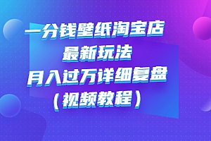 【第3194期】一分钱壁纸淘宝店 最新玩法:月入过万详细复盘(视频教程)