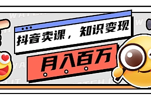 【第3199期】抖音卖课,知识变现、大咖教你如何月入100万(价值699元)