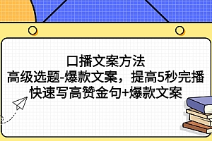 【第3214期】口播文案方法-高级选题-爆款文案,提高5秒完播,快速写高赞金句+爆款文案
