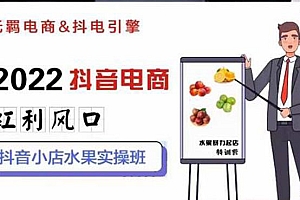 【第3215期】2022抖音电商红利风口:抖音小店水果实操班,一键批量上品 日发千单实操