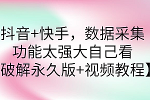 【第3217期】抖音+快手,数据采集,功能太强大自己看【破解永久版+视频教程】