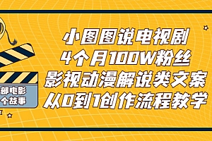 【第3218期】小图图说电视剧4个月100W粉丝:影视动漫解说类文案从0到1创作流程教学