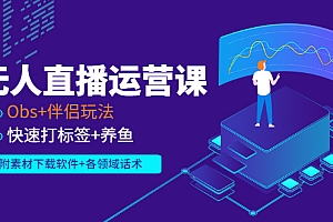 【第3223期】无人直播运营课:Obs+伴侣玩法 快速打标签+养鱼(附素材下载软件+各领话术)