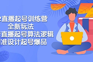 【第3227期】2022直播起号训练营-全新玩法,抖音直播起号算法逻辑,精准设计起号爆品