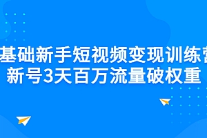 【第3236期】0基础新手短视频变现训练营:新号3天百万流量破权重