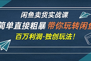 【第3240期】闲鱼卖货实战课,简单直接粗暴,带你玩转闲鱼-百万利润-独创玩法