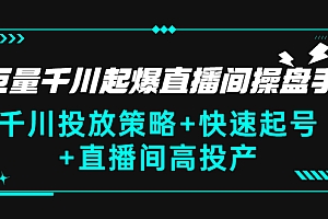 【第3269期】巨量千川起爆直播间操盘手,千川投放策略+快速起号+直播间高投产(价值5000)