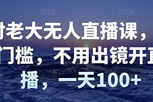 【第3283期】付老大无人直播课,无门槛,不用出镜开直播,一天100+