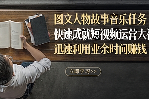 【第3295期】图文人物故事音乐任务,快速成就短视频运营大神,迅速利用业余时间赚钱