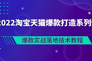 【第3301期】2022淘宝天猫爆款打造系列课:爆款实战落地技术教程(价值1980元)