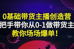 【第3303期】0基础带货主播创造营:手把手带你从0-1做带货主播,教你场场爆单!