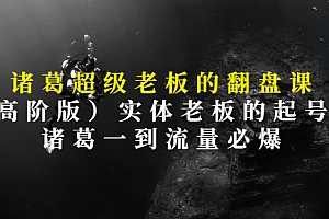 【第3306期】诸葛超级老板的翻盘课(高阶版),实体老板的起号课,诸葛一到流量必爆