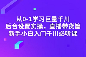 【第3307期】从0-1学习巨量千川,后台设置实操,直播带货篇,新手小白入门千川必听课
