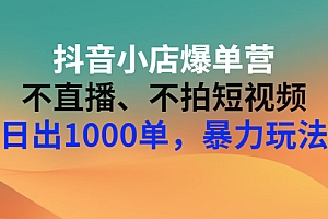 【第3309期】抖音小店爆单营:不直播、不拍短视频、日出1000单,暴力玩法(价值2980元)