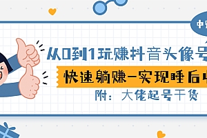 【第3316期】从0到1玩赚抖音头像号:快速躺赚-实现睡后收!附:大佬起号干货