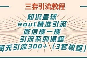 【第3319期】知识星球+soul+微信搜一搜,引流系列课程,每天300+精准粉(3套教程)