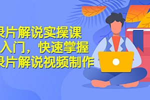 【第3323期】纪录片解说实操课 3天入门,快速掌握纪录片解说视频制作(价值999元)