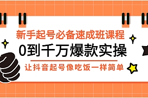 【第3324期】新手起号必备速成班课程:0到千万爆款实操,让抖音起号像吃饭一样简单