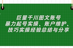 【第3329期】巨量千川图文账号:暴力起号实操、账户维护、技巧实操经验总结与分享