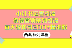 【第3338期】小红书运营引流+微信营销策划引流,每天轻松引200+精准粉(两套系列课程)