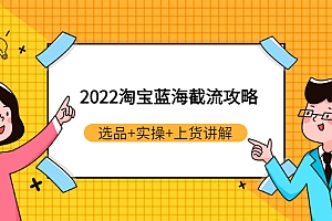 【第3371期】2022淘宝蓝海截流攻略:选品+实操+上货讲解(价值599元)