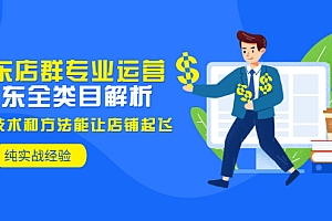【第3372期】京东店群专业运营:京东全类目解析,最新技术和方法能让店铺起飞,纯实操